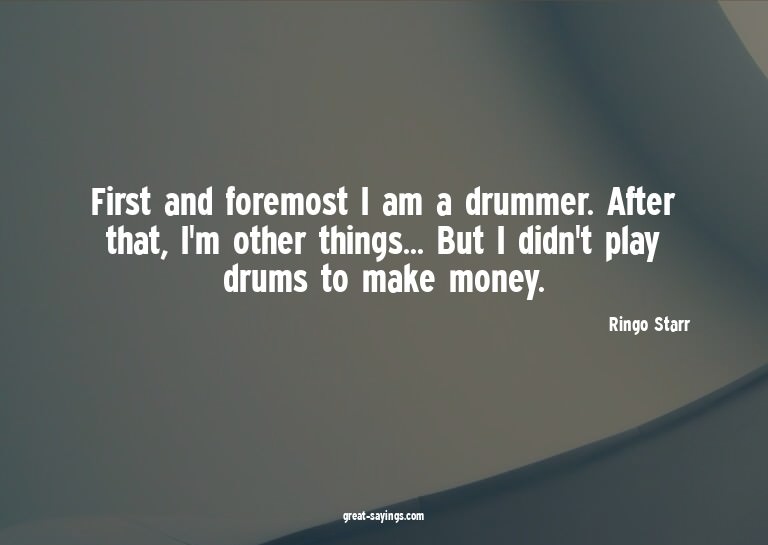First and foremost I am a drummer. After that, I'm othe