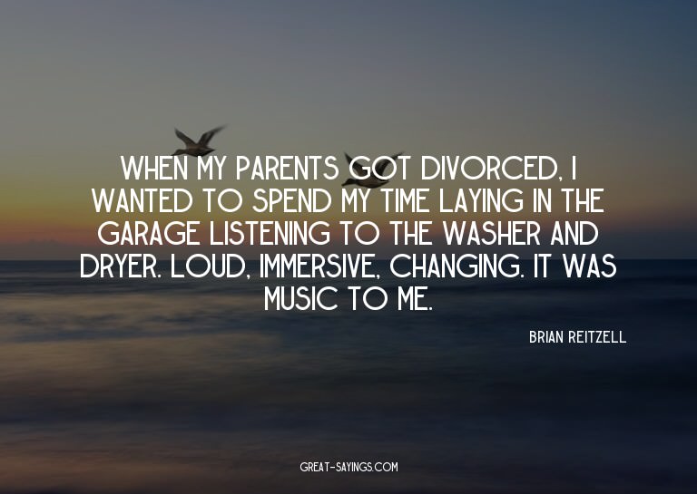 When my parents got divorced, I wanted to spend my time