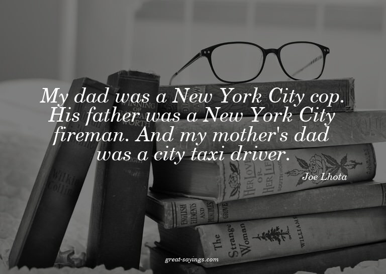 My dad was a New York City cop. His father was a New Yo