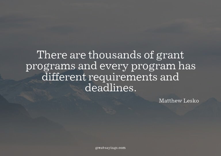 There are thousands of grant programs and every program