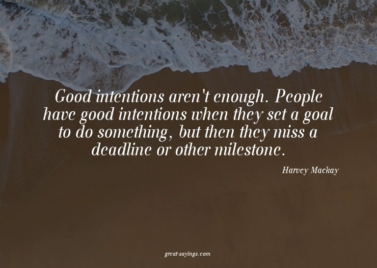 Good intentions aren't enough. People have good intenti