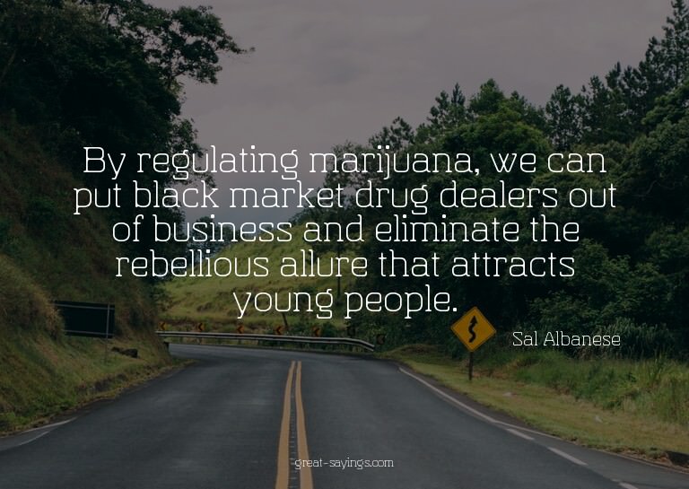 By regulating marijuana, we can put black market drug d