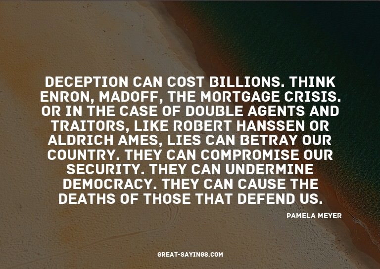 Deception can cost billions. Think Enron, Madoff, the m