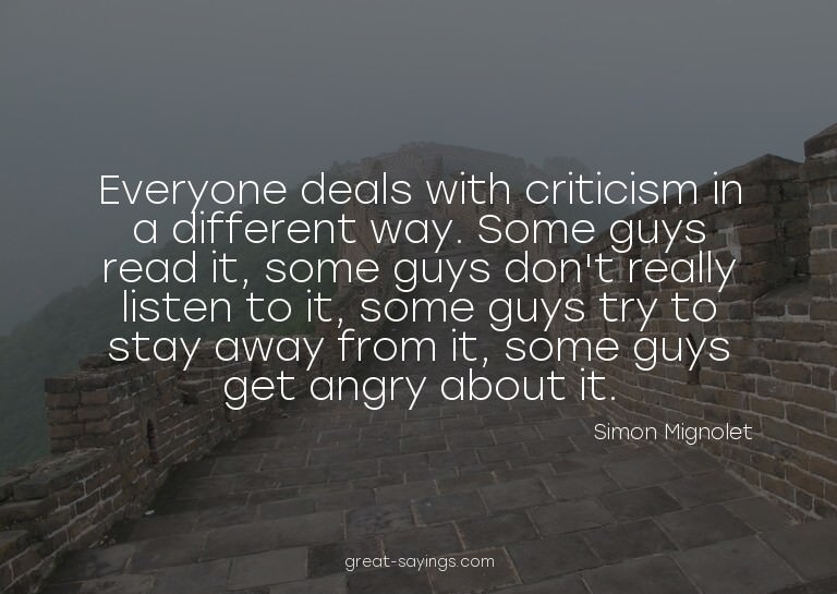 Everyone deals with criticism in a different way. Some