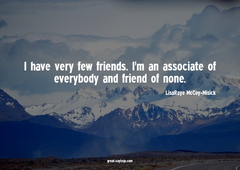 I have very few friends. I'm an associate of everybody