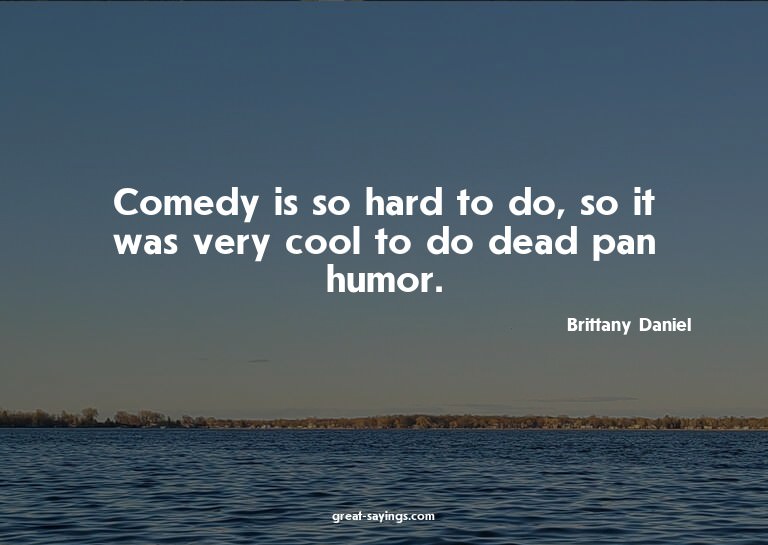 Comedy is so hard to do, so it was very cool to do dead