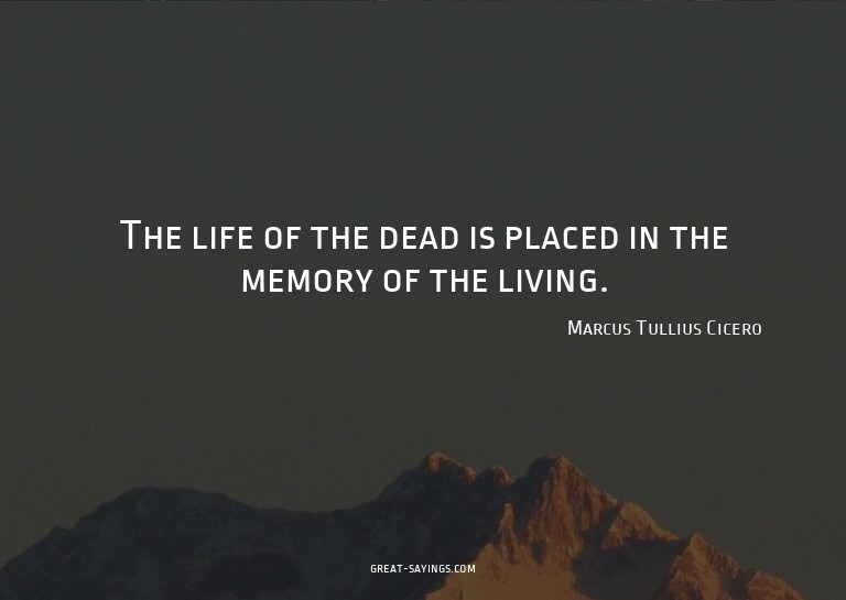 The life of the dead is placed in the memory of the liv