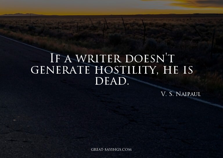 If a writer doesn't generate hostility, he is dead.

