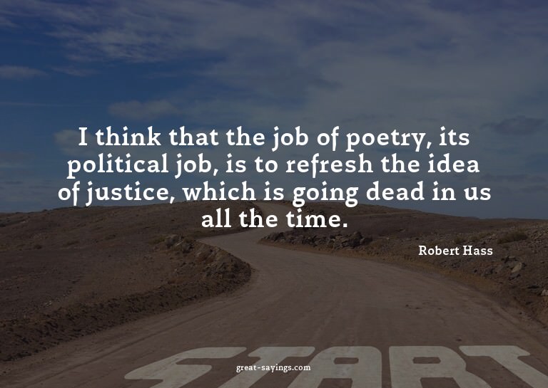 I think that the job of poetry, its political job, is t
