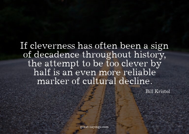 If cleverness has often been a sign of decadence throug