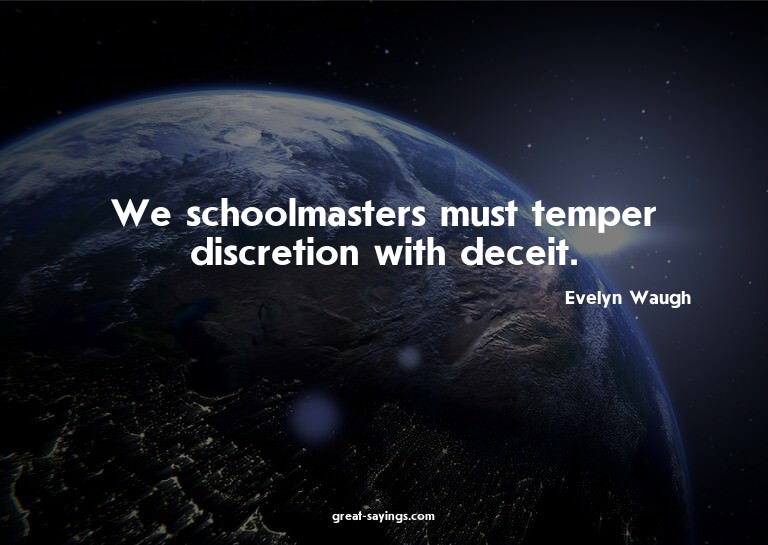 We schoolmasters must temper discretion with deceit.

