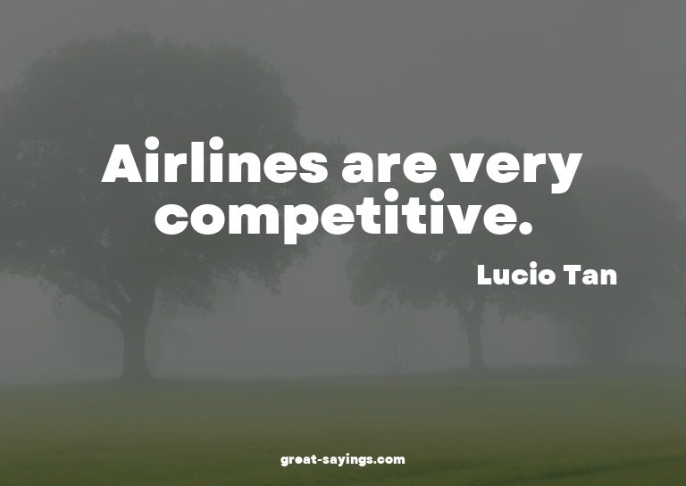 Airlines are very competitive.

