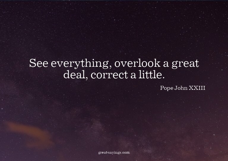 See everything, overlook a great deal, correct a little