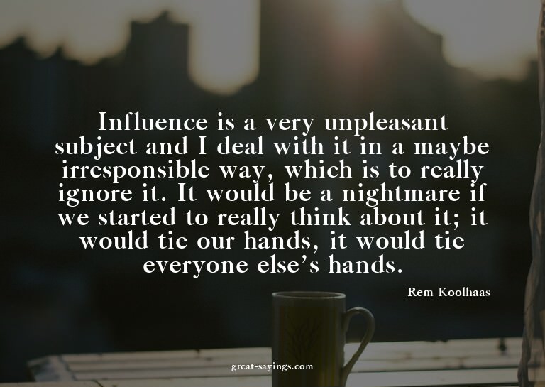 Influence is a very unpleasant subject and I deal with