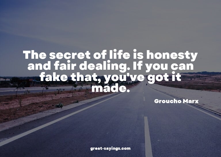 The secret of life is honesty and fair dealing. If you