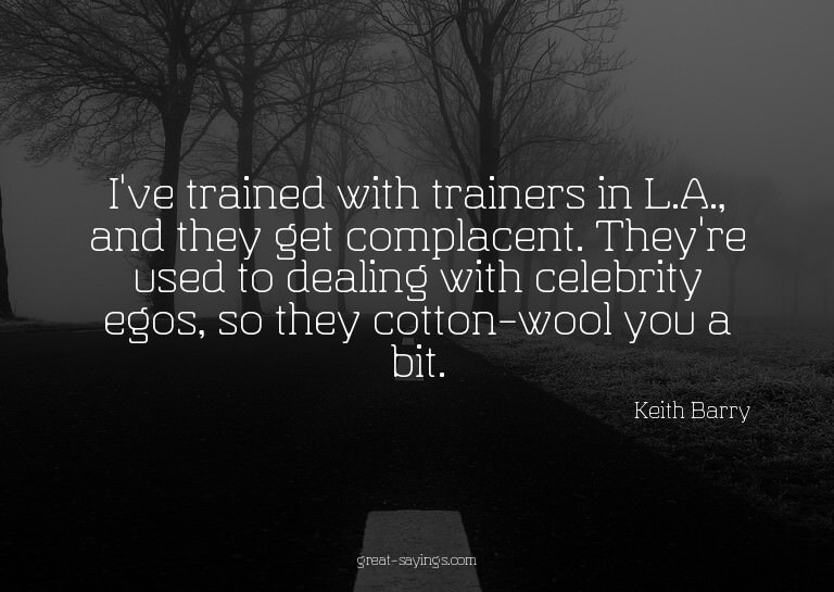 I've trained with trainers in L.A., and they get compla
