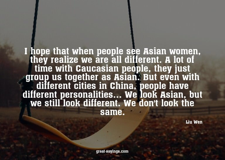 I hope that when people see Asian women, they realize w