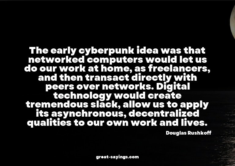 The early cyberpunk idea was that networked computers w