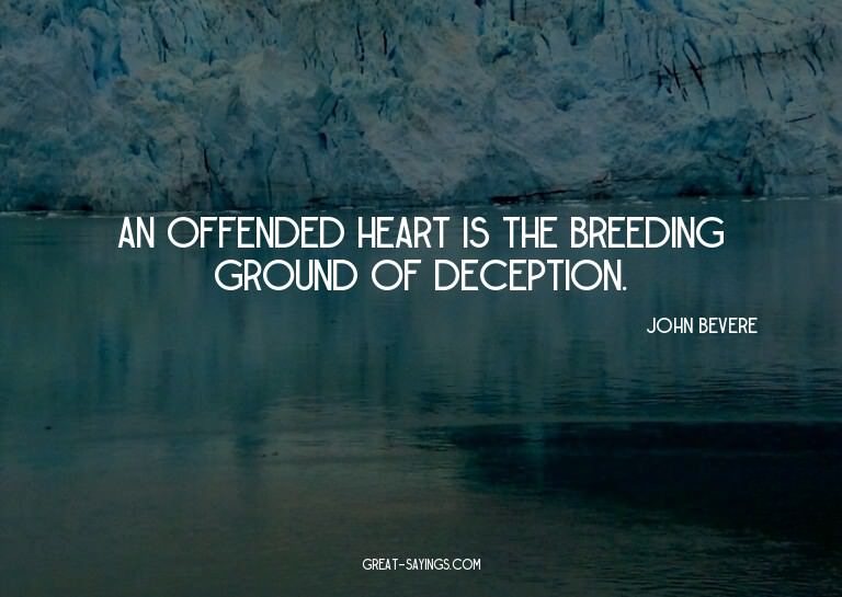An offended heart is the breeding ground of deception.

