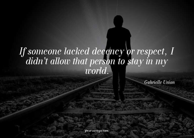 If someone lacked decency or respect, I didn't allow th
