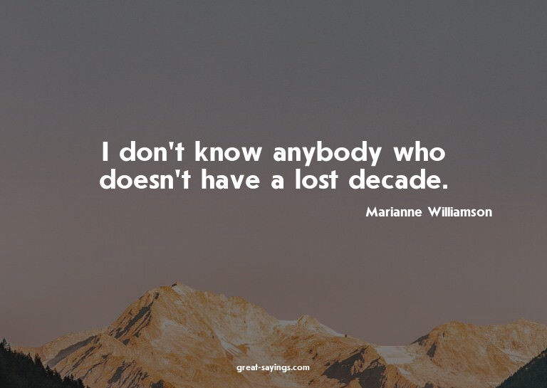 I don't know anybody who doesn't have a lost decade.

