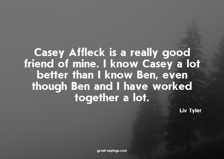 Casey Affleck is a really good friend of mine. I know C