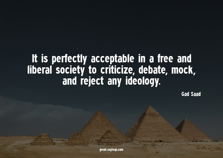It is perfectly acceptable in a free and liberal societ