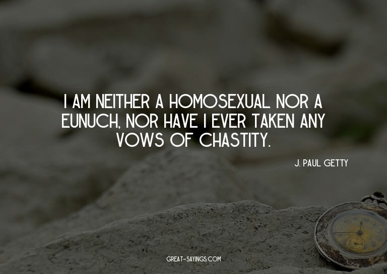 I am neither a homosexual nor a eunuch, nor have I ever
