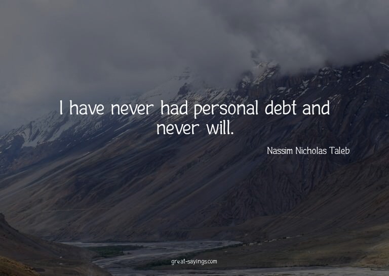 I have never had personal debt and never will.

