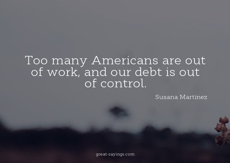 Too many Americans are out of work, and our debt is out