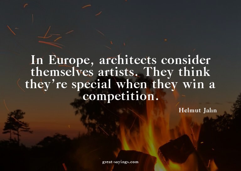 In Europe, architects consider themselves artists. They