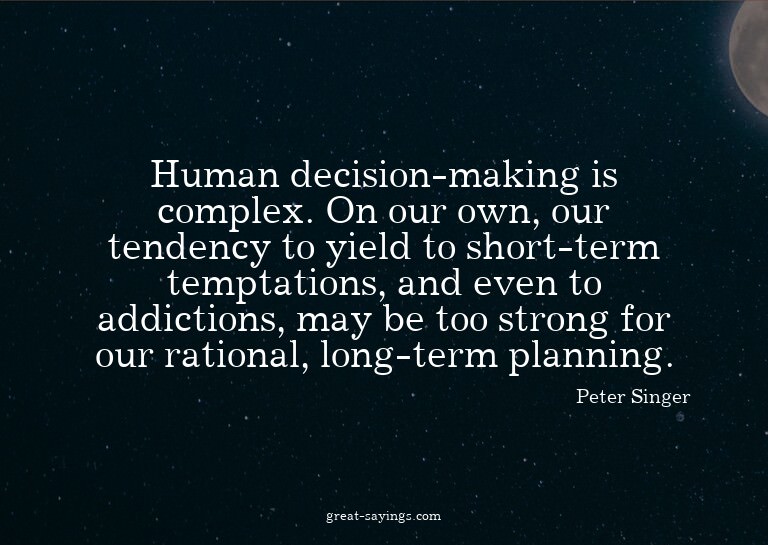 Human decision-making is complex. On our own, our tende