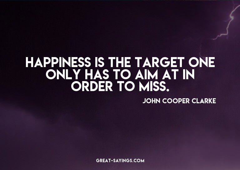 Happiness is the target one only has to aim at in order