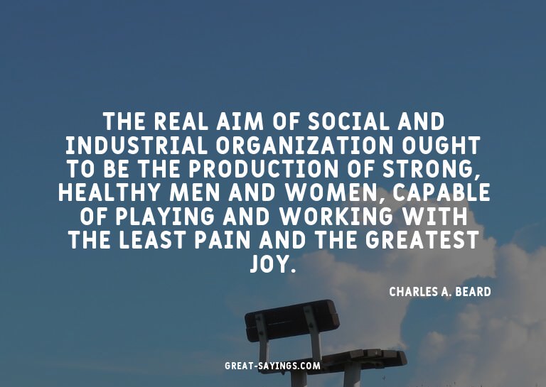 The real aim of social and industrial organization ough
