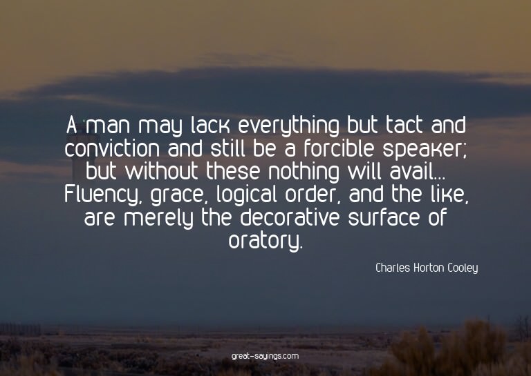 A man may lack everything but tact and conviction and s