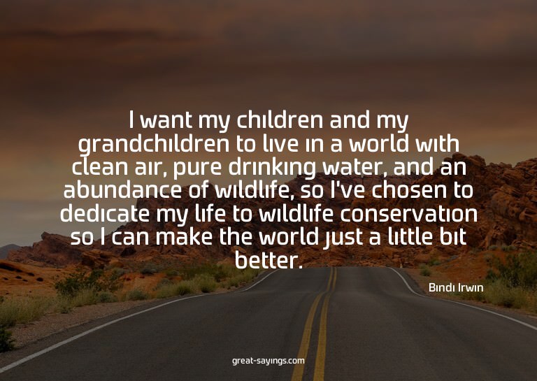 I want my children and my grandchildren to live in a wo