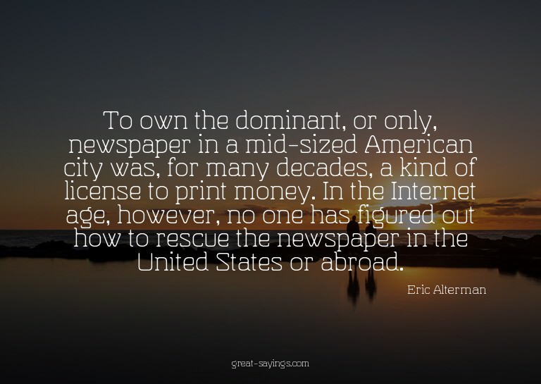 To own the dominant, or only, newspaper in a mid-sized