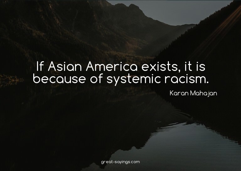 If Asian America exists, it is because of systemic raci