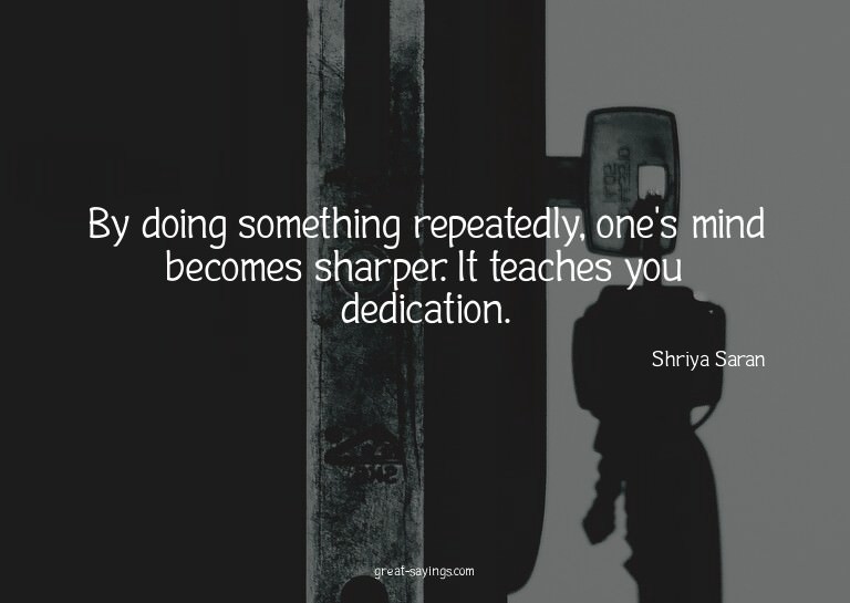 By doing something repeatedly, one's mind becomes sharp