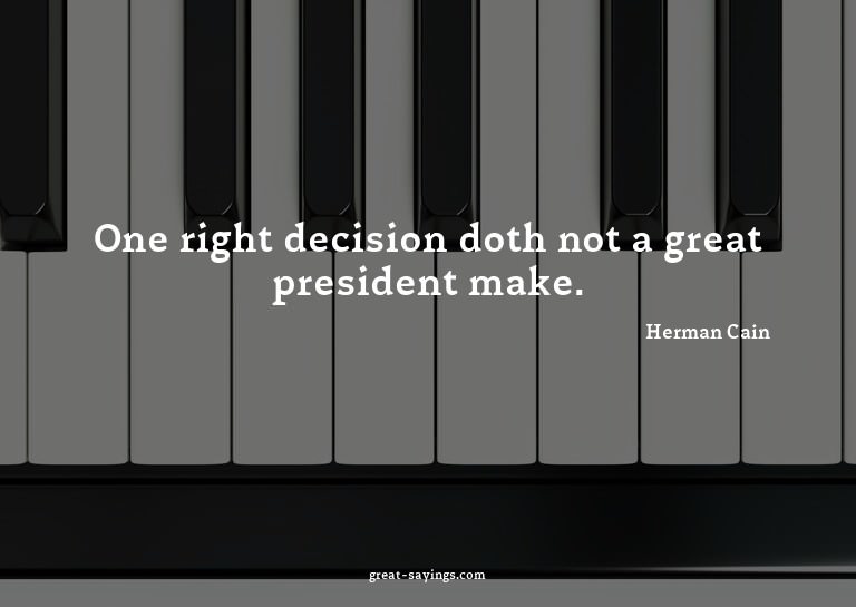 One right decision doth not a great president make.

