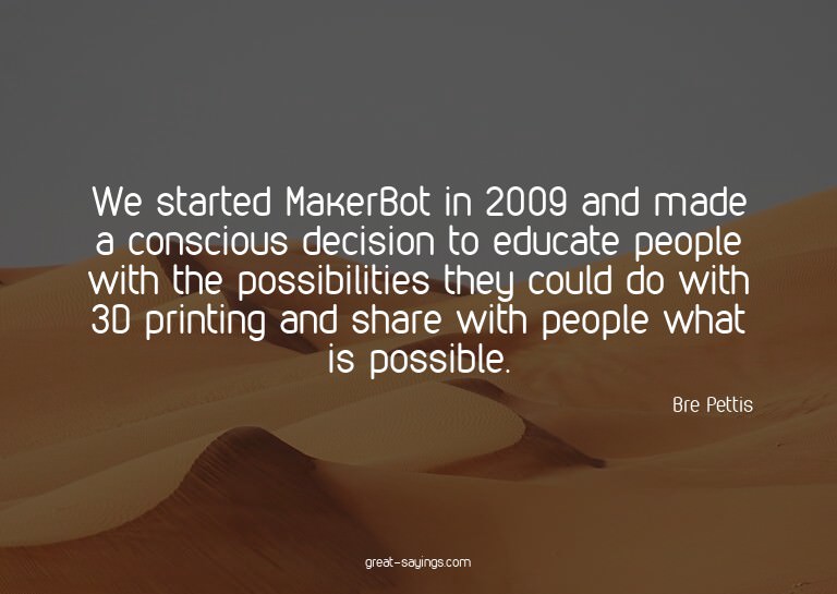 We started MakerBot in 2009 and made a conscious decisi