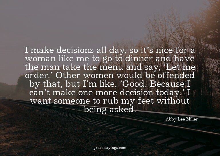 I make decisions all day, so it's nice for a woman like