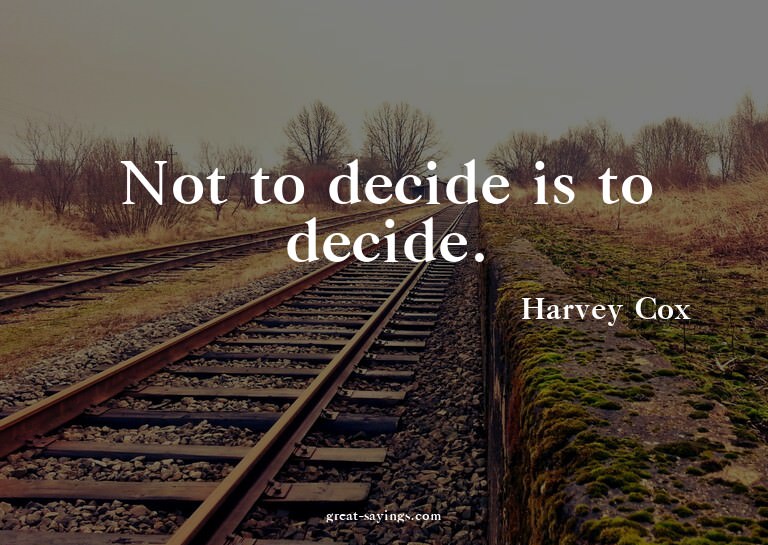 Not to decide is to decide.

