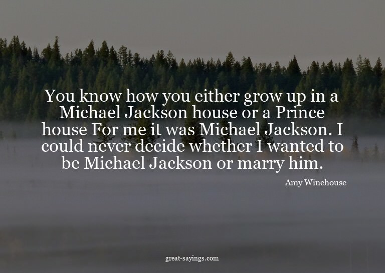 You know how you either grow up in a Michael Jackson ho
