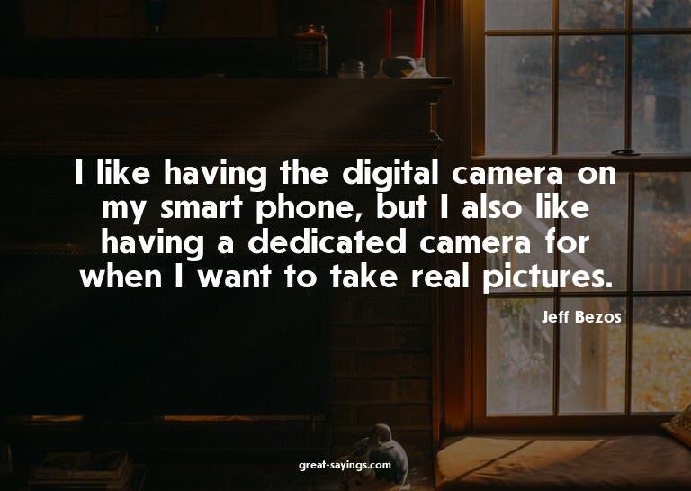 I like having the digital camera on my smart phone, but