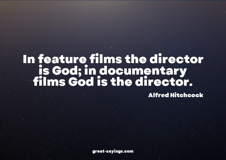 In feature films the director is God; in documentary fi