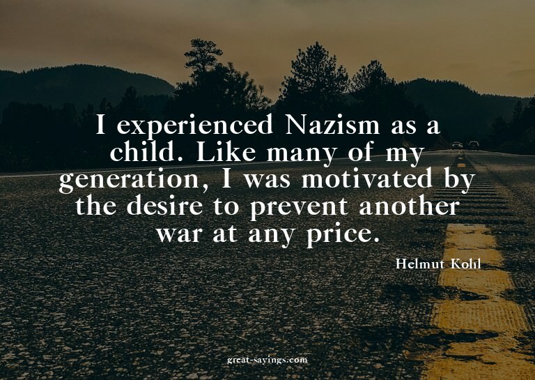 I experienced Nazism as a child. Like many of my genera
