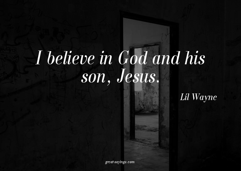 I believe in God and his son, Jesus.

