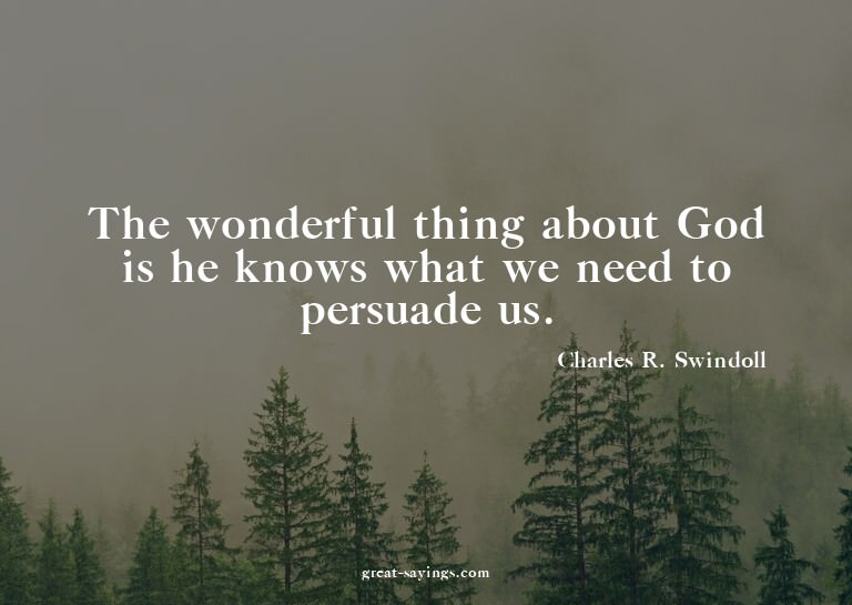 The wonderful thing about God is he knows what we need