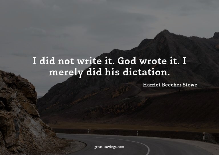 I did not write it. God wrote it. I merely did his dict